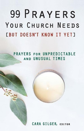 99 Prayers Your Church Needs (But Doesn't Know It Yet): Prayers for Unpredictable and Unusual Times by Cara Gilger 9780827225343