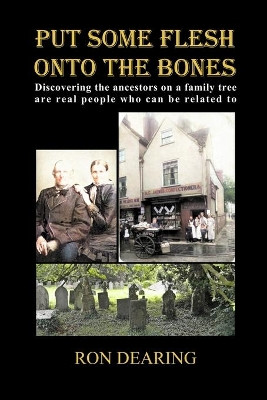 Put Some Flesh onto the Bones: Discovering the ancestors on a family tree are real people who can be related to by Ron Dearing 9781008990258