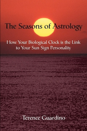 The Seasons of Astrology: How Your Biological Clock Is the Link to Your Sun Sign Personality by Terence Guardino 9780595332618