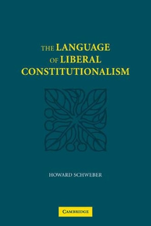 The Language of Liberal Constitutionalism by Howard Schweber 9780521108331