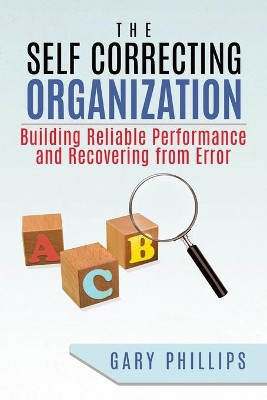 The Self Correcting Organization: Building Reliable Performance and Recovering from Error by Gary Phillips 9780228815938
