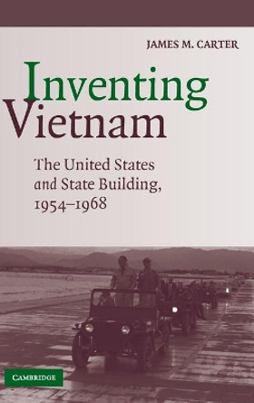 Inventing Vietnam: The United States and State Building, 1954-1968 by James M. Carter 9780521888653 Inventing Vietnam: The United States and State Building, 1954-1968 by James M. Carter 9780521888653