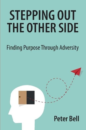 Stepping Out the Other Side: Finding Purpose Through Adversity by Peter Bell 9780648871705