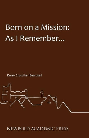 Born on a Mission: As I Remember... by Derek Crowther Beardsell 9780993218897