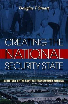 Creating the National Security State: A History of the Law That Transformed America by Douglas T. Stuart