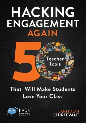 Hacking Engagement Again: 50 Teacher Tools That Will Make Students Love Your Class by James Alan Sturtevant 9780998570556