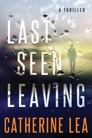 Last Seen Leaving: A Thriller by Catherine Lea 9780473449773