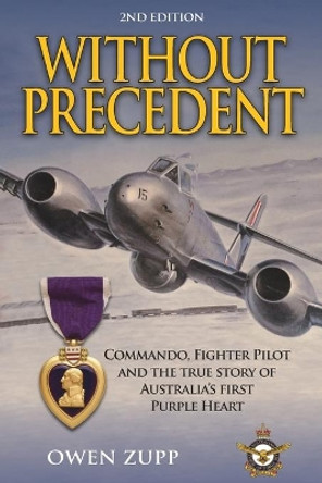 Without Precedent. 2nd Edition: Commando, Fighter Pilot and the true story of Australia's first Purple Heart by Owen Zupp 9780994603838