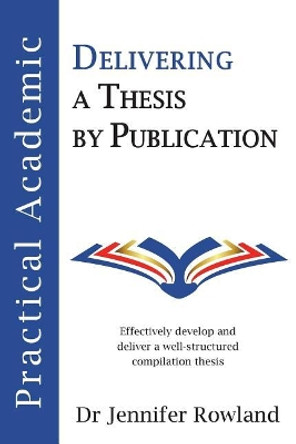 Practical Academic: Delivering a Thesis by Publication by Jennifer Rowland 9780648107002