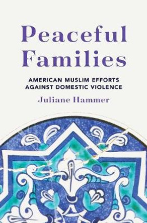 Peaceful Families: American Muslim Efforts against Domestic Violence by Juliane Hammer