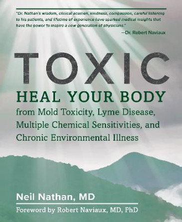 Toxic: Heal Your Body from Mold Toxicity, Lyme Disease, Multiple Chemical Sensitivities, and Chronic Environmental Illness by Neil Nathan