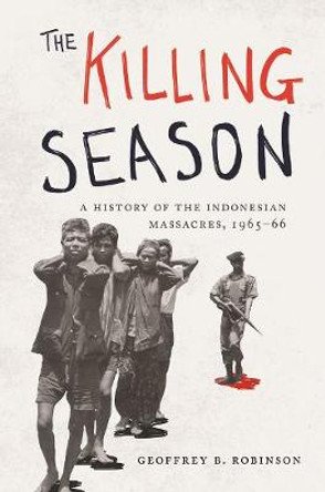 The Killing Season: A History of the Indonesian Massacres, 1965-66 by Geoffrey B. Robinson