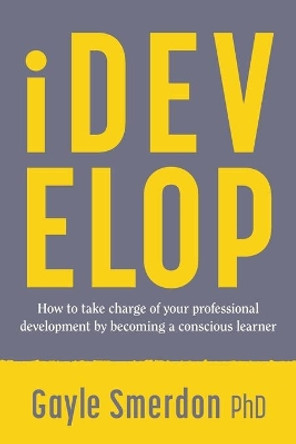 iDevelop: How to take charge of your professional development by becoming a conscious learner by Gayle Smerdon 9780648007869