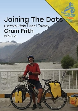 Joining the Dots Central Asia, Iran & Turkey by Grum Frith 9780473567576