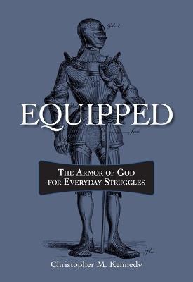 Equipped: The Armor of God for Everyday Struggles by Christopher Kennedy 9780758669360