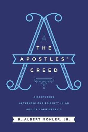 The Apostles' Creed: Discovering Authentic Christianity in an Age of Counterfeits by R. Albert Mohler, Jr.