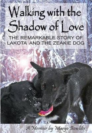 Walking with the Shadow of Love: The Remarkable Story of Lakota and the Zeakie Dog by Margo Bowblis 9780692414101