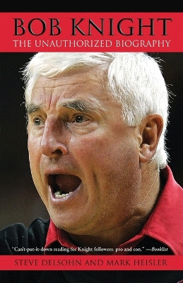 Bob Knight: The Unauthorized Biography by Steve Delsohn 9780743462679