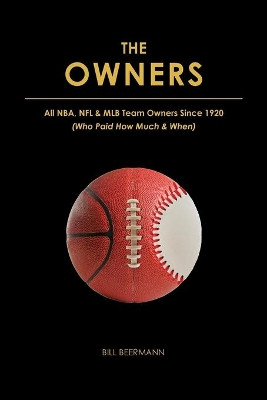 The OWNERS - All NBA, NFL & MLB Team Owners Since 1920: (Who Paid How Much & When) by Bill Beermann 9780692875759