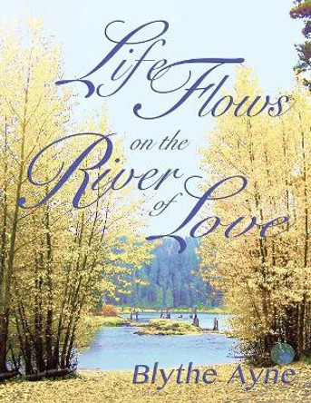 Life Flows on the River of Love by Blythe Ayne 9780982783597