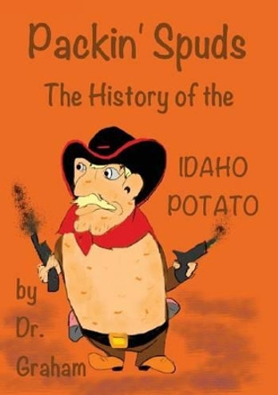 Packin' Spuds: The History of the Idaho Potato by Carol J Graham 9780986158803