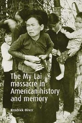 The My Lai Massacre in American History and Memory by Kendrick Oliver 9780719068911