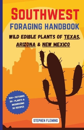 Southwest Foraging Handbook: Wild Edible Plants of Texas, Arizona & New Mexico by Stephen Fleming 9780645454468