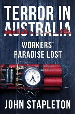 Terror in Australia: Workers' Paradise Lost by John Stapleton 9780994479112