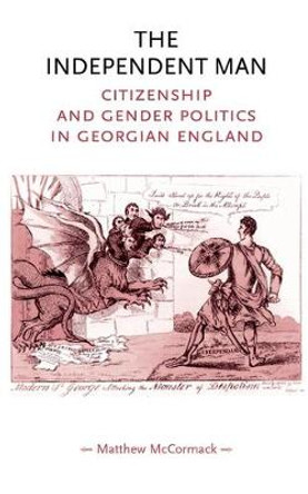 The Independent Man: Citizenship and Gender Politics in Georgian England by Matthew McCormack