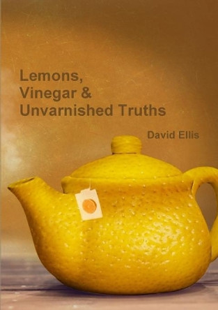 Lemons, Vinegar & Unvarnished Truths by David Ellis 9780244559694