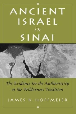 Ancient Israel in Sinai: The Evidence for the Authenticity of the Wilderness Traditions by James K. Hoffmeier 9780195155464