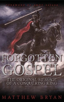 Forgotten Gospel: The Original Message of a Conquering King by Matthew Bryan 9780996055949