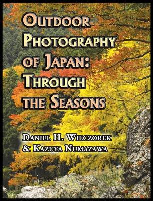 Outdoor Photography of Japan: Through the Seasons by Daniel H Wieczorek 9780996216104