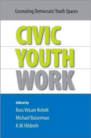 Civic Youth Work: Co-Creating Democratic Youth Spaces by Ross Velure Roholt 9780190616410