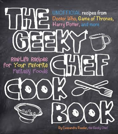 The Geeky Chef Cookbook: Real-Life Recipes for Your Favorite Fantasy Foods - Unofficial Recipes from Doctor Who, Game of Thrones, Harry Potter, and more by Cassandra Reeder