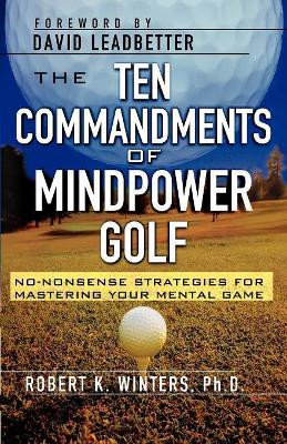 The Ten Commandments of Mindpower Golf: No-Nonsense Strategies for Mastering Your Mental Game by Robert Winters 9780071761413