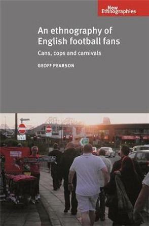 An Ethnography of English Football Fans: Cans, Cops and Carnivals Geoff Pearson 9780719087219