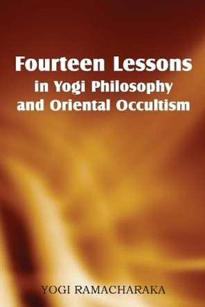 Fourteen Lessons in Yogi Philosophy and Oriental Occultism by Yogi Ramacharaka 9781483701295