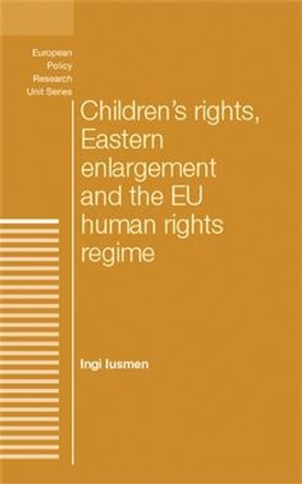 Children'S Rights, Eastern Enlargement and the Eu Human Rights Regime by Ingi Iusmen