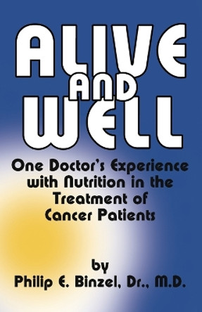 Alive & Well : One Doctor's Experience with Nutrition in the Treatment of by Philip E. Binzel 9780912986173