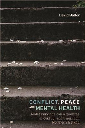 Conflict, Peace and Mental Health: Addressing the Consequences of Conflict and Trauma in Northern Ireland by David Bolton