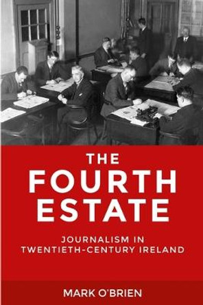 The Fourth Estate: Journalism in Twentieth-Century Ireland by Mark O'Brien