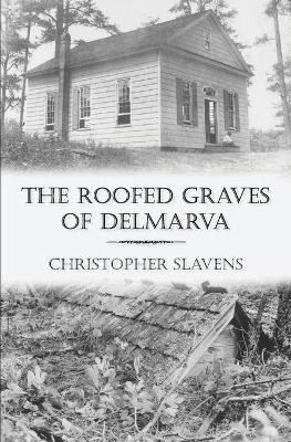 The Roofed Graves of Delmarva by Christopher Slavens 9780578636634