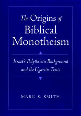 The Origins of Biblical Monotheism: Israel's Polytheistic Background and the Ugaritic Texts by Mark S. Smith 9780195134803