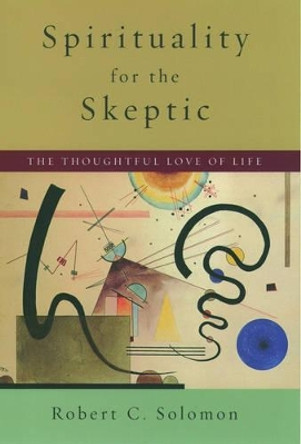 Spirituality for the Skeptic: The Thoughtful Love of life by Professor Robert C. Solomon 9780195134674