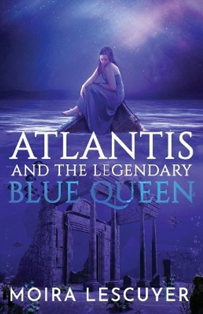 Atlantis and the Legendary Blue Queen by Moira Lescuyer 9780648056003