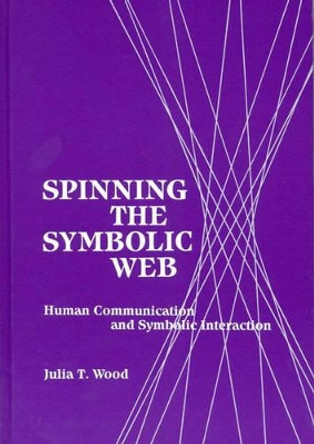 Spinning the Symbolic Web: Human Communication as Symbolic Interaction by Julia T. Wood 9780893917999