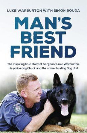 Man's Best Friend: The inspiring true story of Sergeant Luke Warburton, his police dog Chuck and the crime-busting Dog Unit by Luke Warburton