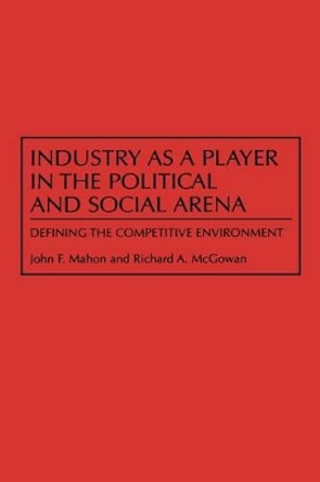 Industry as a Player in the Political and Social Arena: Defining the Competitive Environment by John Mahon 9780899309781