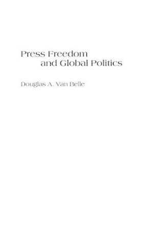 Press Freedom and Global Politics by Douglas A. van Belle 9780275967901